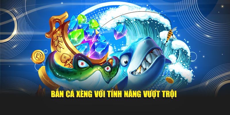Bắn cá xèng với tính năng vượt trội