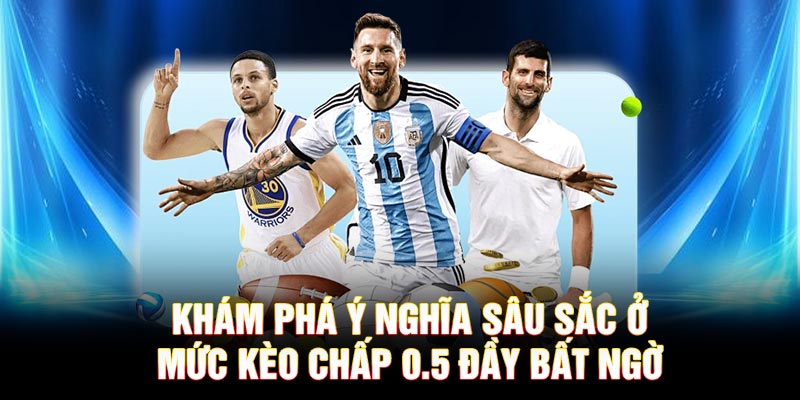 Khám phá ý nghĩa sâu sắc ở mức kèo chấp 0.5 đầy bất ngờ