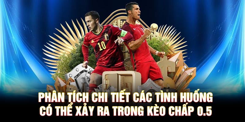 Phân tích chi tiết các tình huống có thể xảy ra trong kèo chấp 0.5
