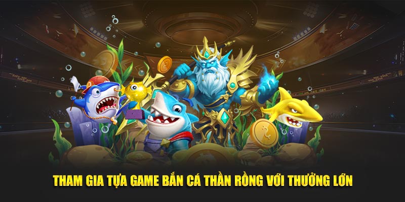 Tham gia tựa game bắn cá thần rồng với thưởng lớn
